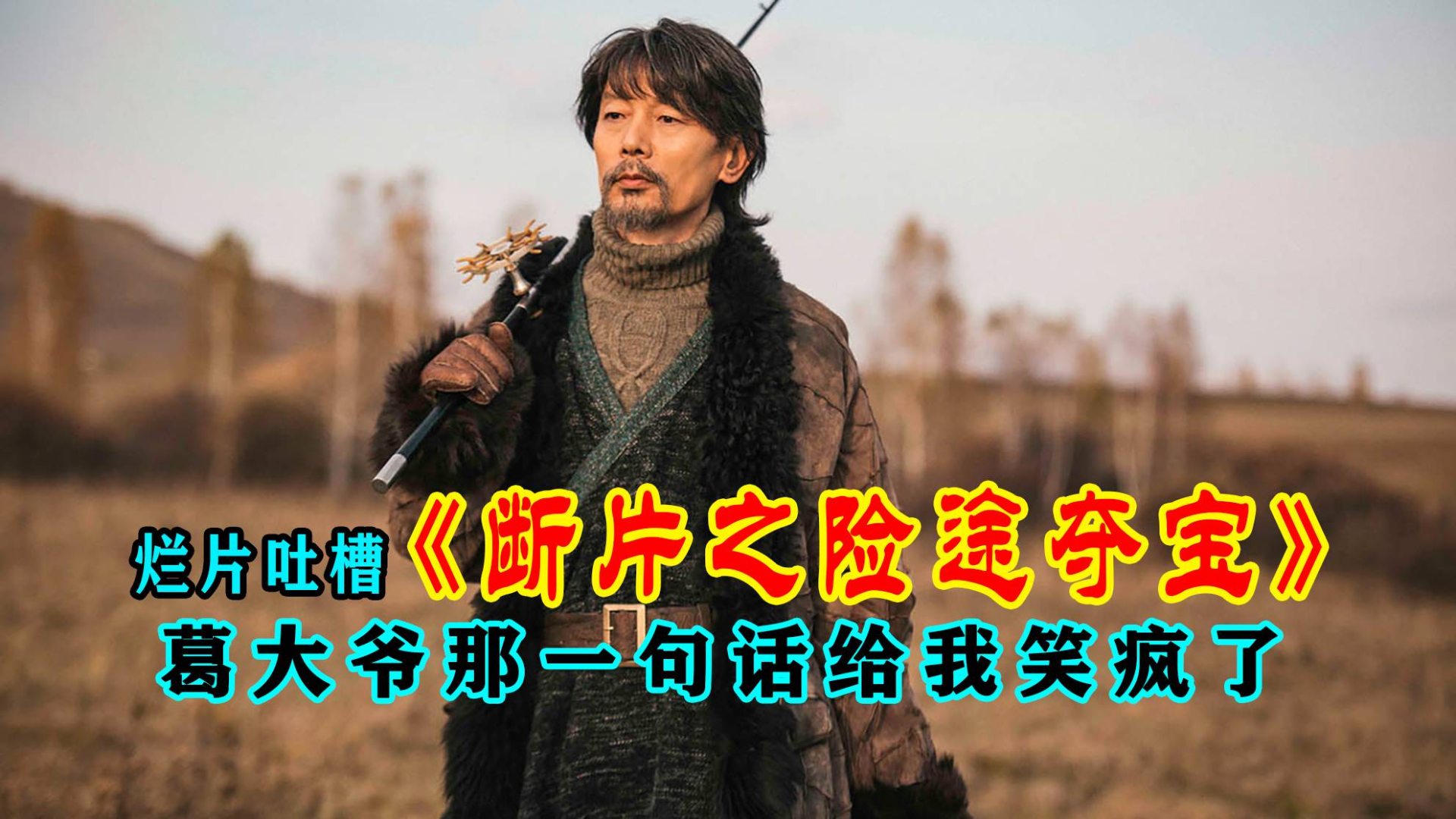 〈腹黑电影〉:烂片吐槽「断片之险途夺宝」,这简直是贺岁档的耻辱,葛大爷那一句话给我笑疯了...